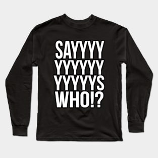 Says Who ? Long Sleeve T-Shirt